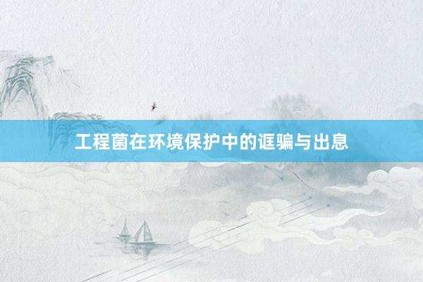 工程菌在环境保护中的诓骗与出息