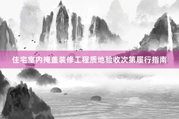 住宅室内掩盖装修工程质地验收次第履行指南