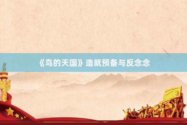 《鸟的天国》造就预备与反念念