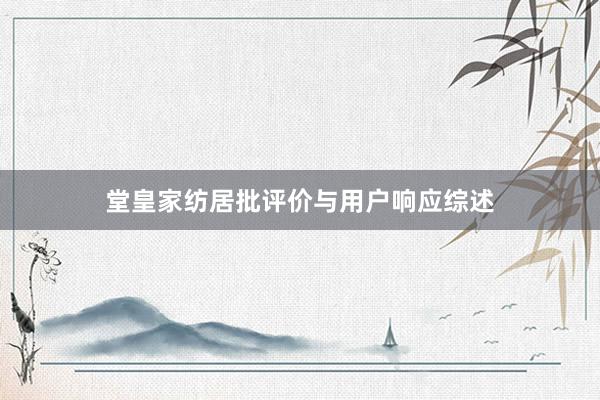 堂皇家纺居批评价与用户响应综述
