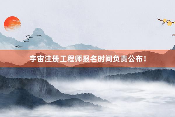 宇宙注册工程师报名时间负责公布！
