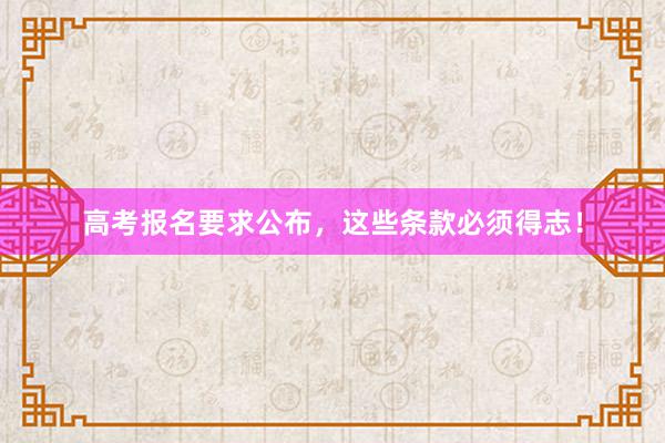 高考报名要求公布，这些条款必须得志！