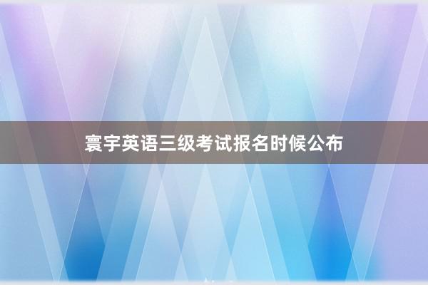 寰宇英语三级考试报名时候公布