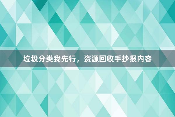 垃圾分类我先行，资源回收手抄报内容