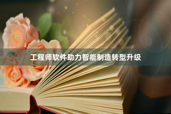 工程师软件助力智能制造转型升级