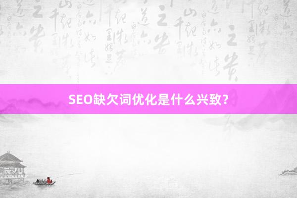 SEO缺欠词优化是什么兴致？