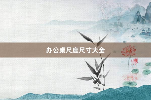 办公桌尺度尺寸大全