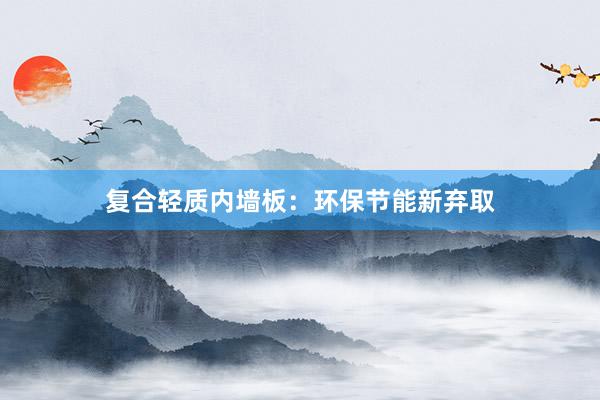 复合轻质内墙板：环保节能新弃取