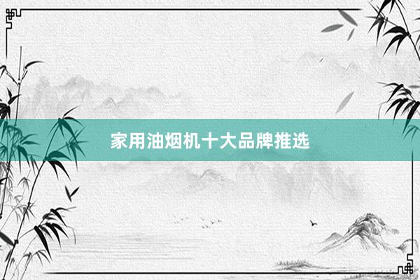 家用油烟机十大品牌推选