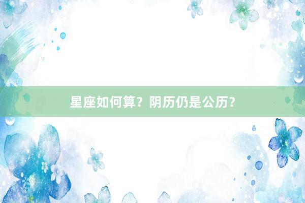 星座如何算？阴历仍是公历？