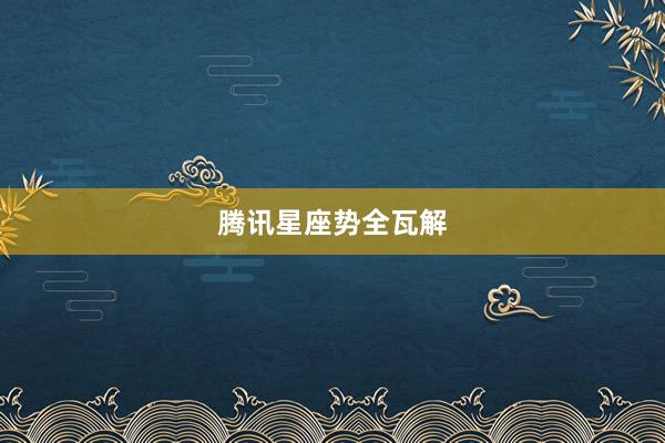 腾讯星座势全瓦解
