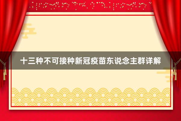 十三种不可接种新冠疫苗东说念主群详解