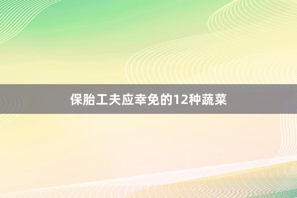 保胎工夫应幸免的12种蔬菜