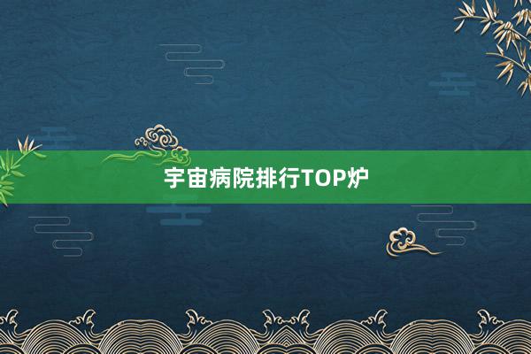 宇宙病院排行TOP炉