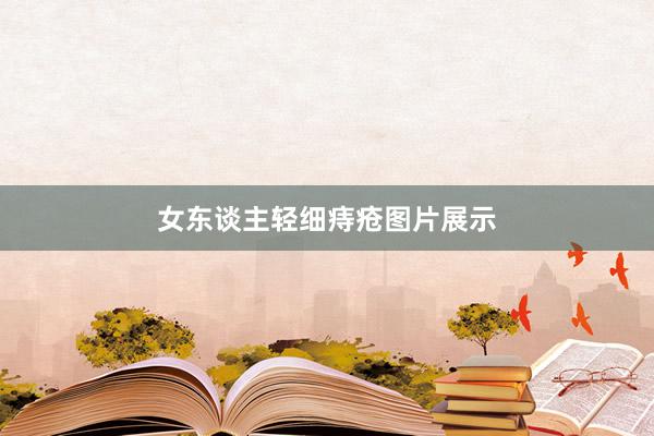 女东谈主轻细痔疮图片展示