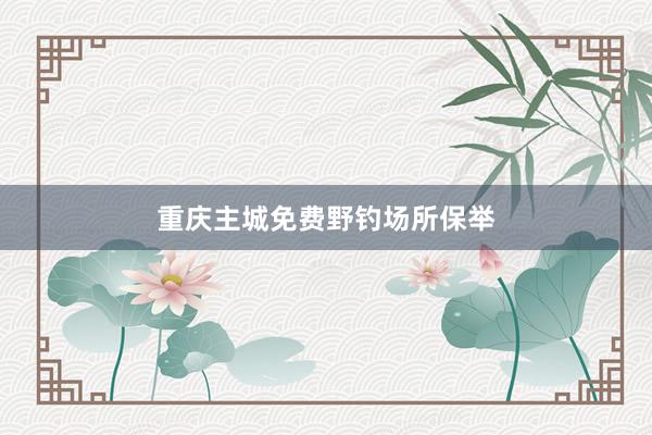 重庆主城免费野钓场所保举