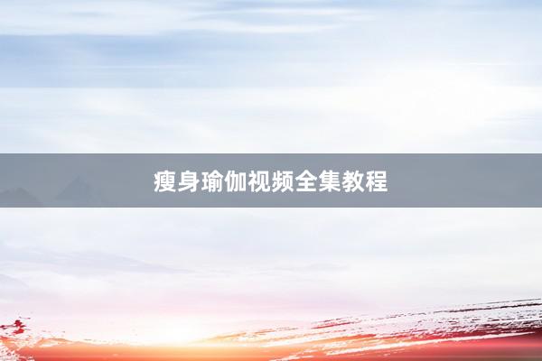 瘦身瑜伽视频全集教程