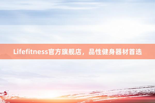 Lifefitness官方旗舰店,品性健身器材首选